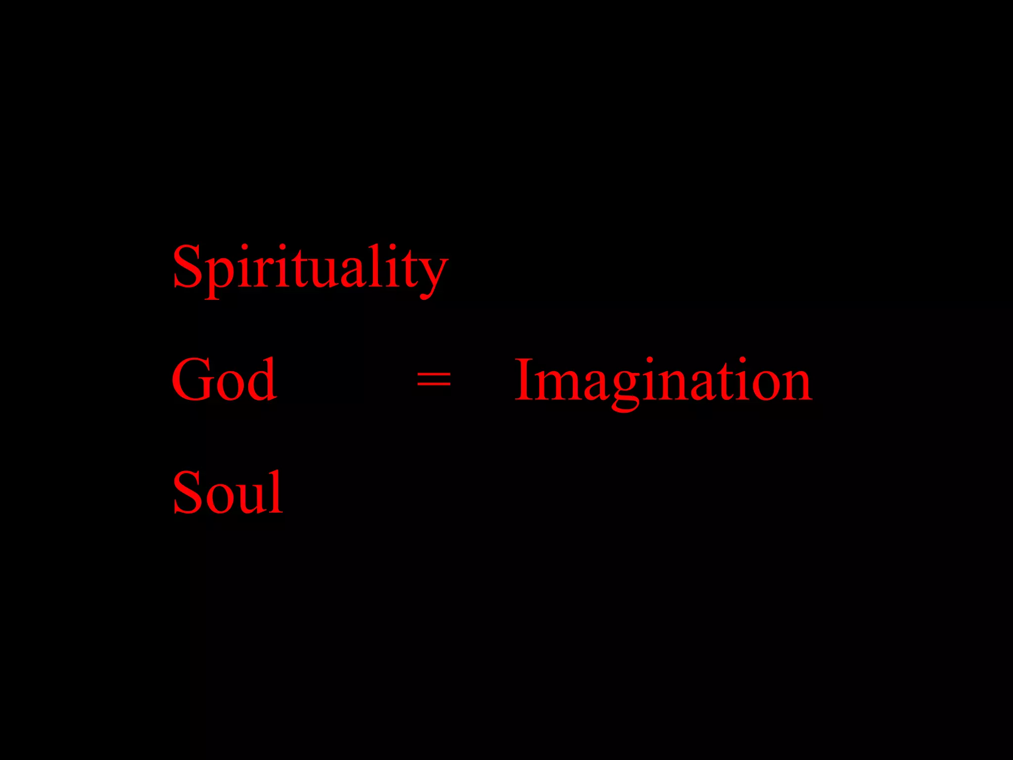 Spirituality
God       =    Imagination
Soul
 
