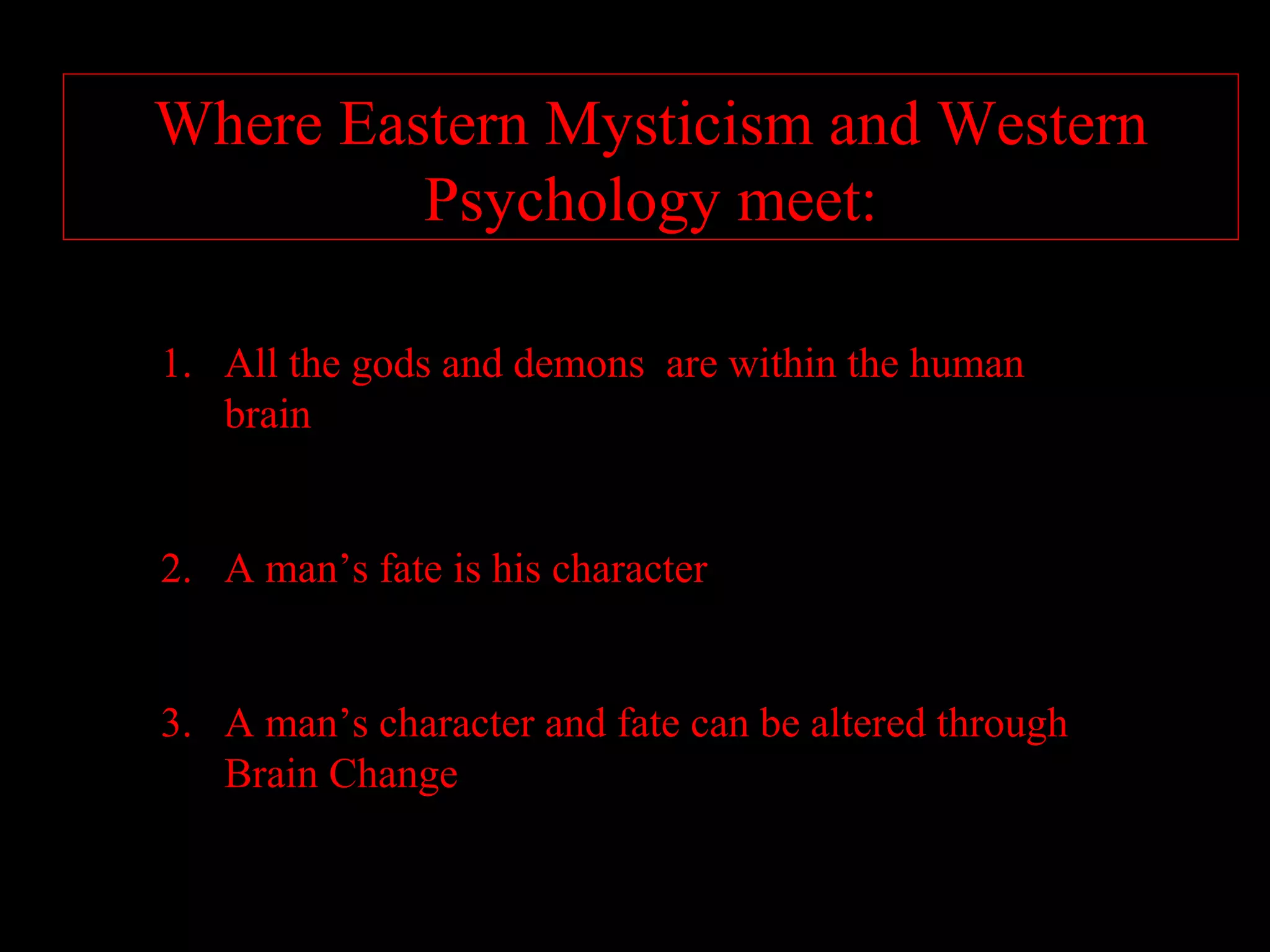 Where Eastern Mysticism and Western
         Psychology meet:

1. All the gods and demons are within the human
   brain


2. A man’s fate is his character


3. A man’s character and fate can be altered through
   Brain Change
 