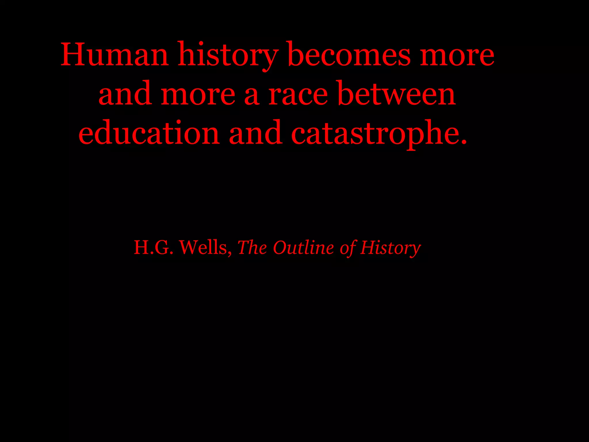 Human history becomes more
  and more a race between
 education and catastrophe.


    H.G. Wells, The Outline of History
 