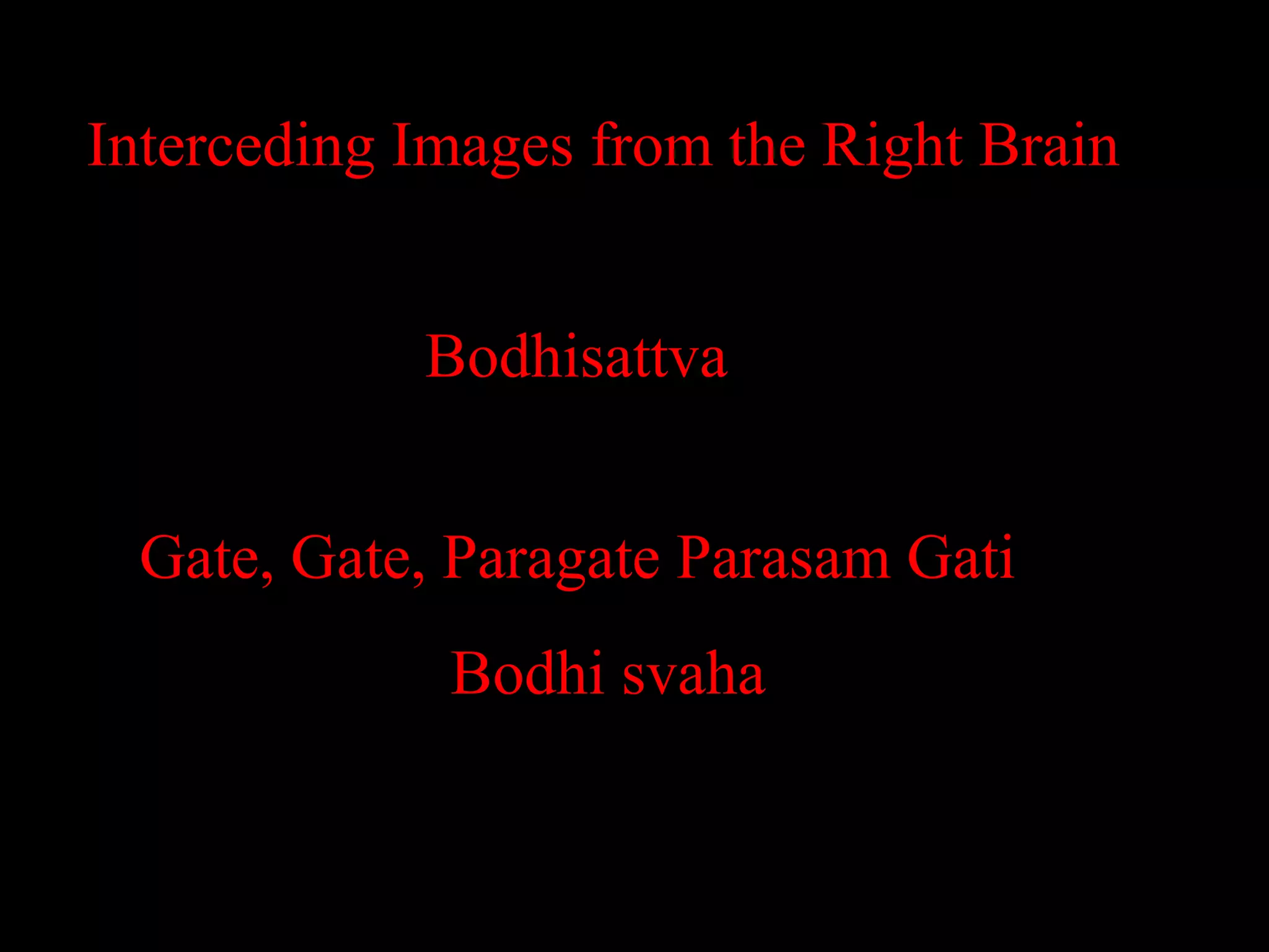 Interceding Images from the Right Brain


            Bodhisattva


 Gate, Gate, Paragate Parasam Gati
             Bodhi svaha
 