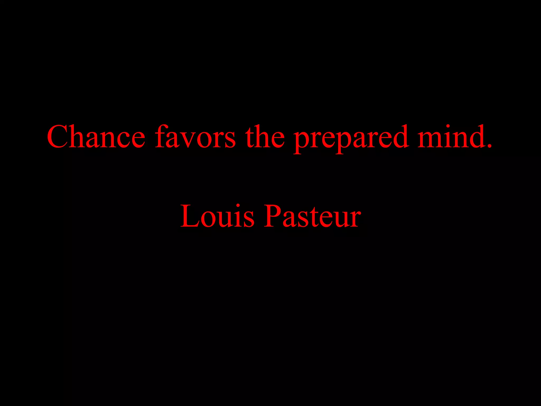 Chance favors the prepared mind.

         Louis Pasteur
 