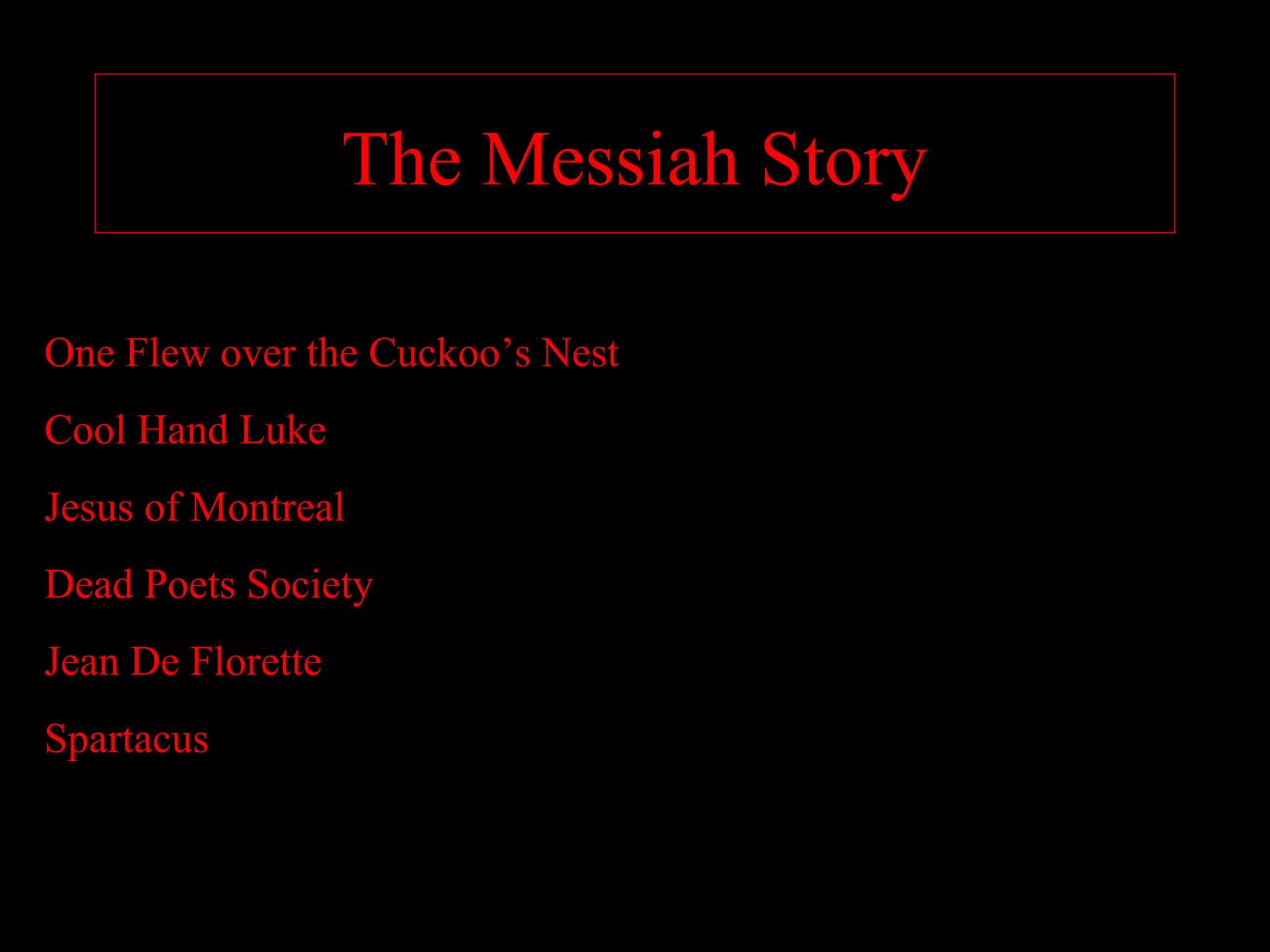The Messiah Story

One Flew over the Cuckoo’s Nest
Cool Hand Luke
Jesus of Montreal
Dead Poets Society
Jean De Florette
Spartacus
 