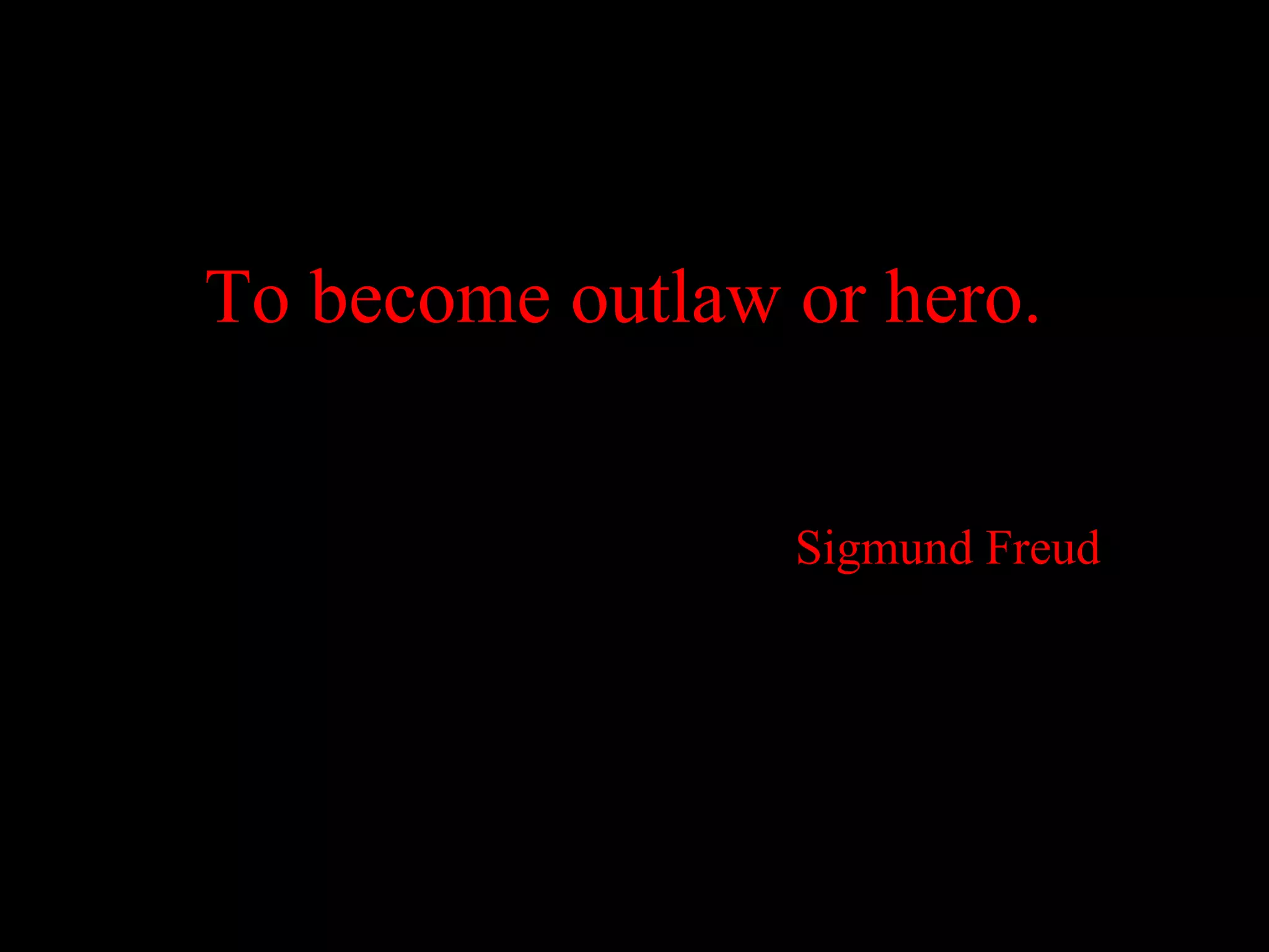 To become outlaw or hero.


                 Sigmund Freud
 