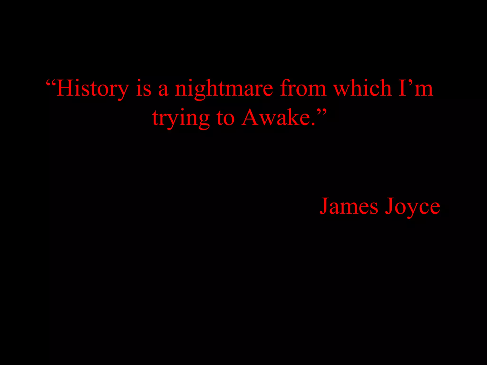 “History is a nightmare from which I’m
           trying to Awake.”


                          James Joyce
 
