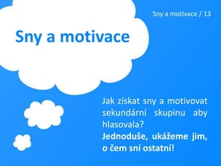 Sny a motivace / 13Sny a motivaceJak získat sny a motivovat sekundární skupinu aby hlasovala?Jednoduše, ukážeme jim, o čem sní ostatní! 