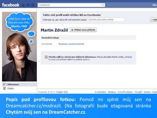 Popis pod profilovou fotkou: Pomož mi splnit můj sen na Dreamcatcher.cz/mzdrazil. (Na fotografii bude otagovaná stránka Chytám svůj sen na DreamCatcher.cz.