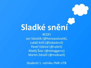 Sladké snění#COFIJan Valuštík (@honzavalustik), Lukáš Krčil (@lukaskrcil)Pavel Vybíral (@vybrii)Matěj Švec (@ebloggercz)Martin Zdražil (@mzdrazil)Studenti 1. ročníku FMK UTB
