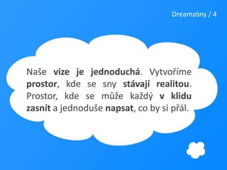 Dreamzóny / 4Naše vize je jednoduchá. Vytvoříme prostor, kde se sny stávají realitou. Prostor, kde se může každý v klidu zasnít a jednoduše napsat, co by si přál.