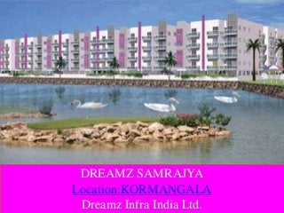 DREAMZ SAMRAJYA 
Location:KORMANGALA 
Dreamz Infra India Ltd. 
 
