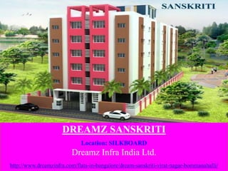 DREAMZ SANSKRITI
Location: SILKBOARD
Dreamz Infra India Ltd.
http://www.dreamzinfra.com/flats-in-bangalore/dream-sanskriti-virat-nagar-bommanahalli/
 