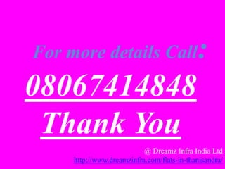 @ Dreamz Infra India Ltd
For more details Call:
08067414848
Thank You
@ Dreamz Infra India Ltd
http://www.dreamzinfra.com/flats-in-thanisandra/
 