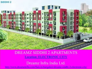 DREAMZ SIDDHI 2 APARTMENTS
Location: ELECTRONIC CITY
Dreamz Infra India Ltd.
http://www.dreamzinfra.com/flats-in-bangalore/dreamz-siddhi-2-electronic-city/
 
