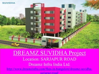 DREAMZ SUVIDHA Project
Location: SARJAPUR ROAD
Dreamz Infra India Ltd.
http://www.dreamzinfra.com/flats-in-bangalore/dreamz-suvidha-
sarjapur-road/
 