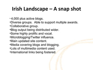 Irish Landscape – A snap shot <ul><li>4,000 plus active blogs. </li></ul><ul><li>Diverse groups.  Able to support multiple...