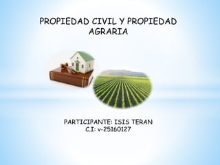 PROPIEDAD CIVIL Y PROPIEDAD
AGRARIA
PARTICIPANTE: ISIS TERAN
C.I: v-25160127
 