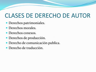 CLASES DE DERECHO DE AUTORDerechos patrimoniales.Derechos morales.Derechos conexos.Derechos de producción.Derecho de comunicación publica.Derecho de traducción.