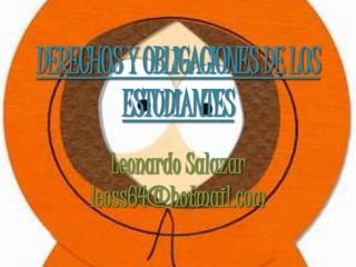 DERECHOS Y OBLIGACIONES DE LOS
        ESTUDIANTES
        Leonardo Salazar
     leoss64@hotmail.com
 