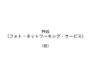 PNS
（フォト・ネットワーキング・サービス）

        （仮）
 