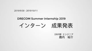 DRECOM Summer Internship 2019 成果発表 by 鹿内 裕介