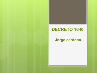 DECRETO 1640
Jorge cardona
 