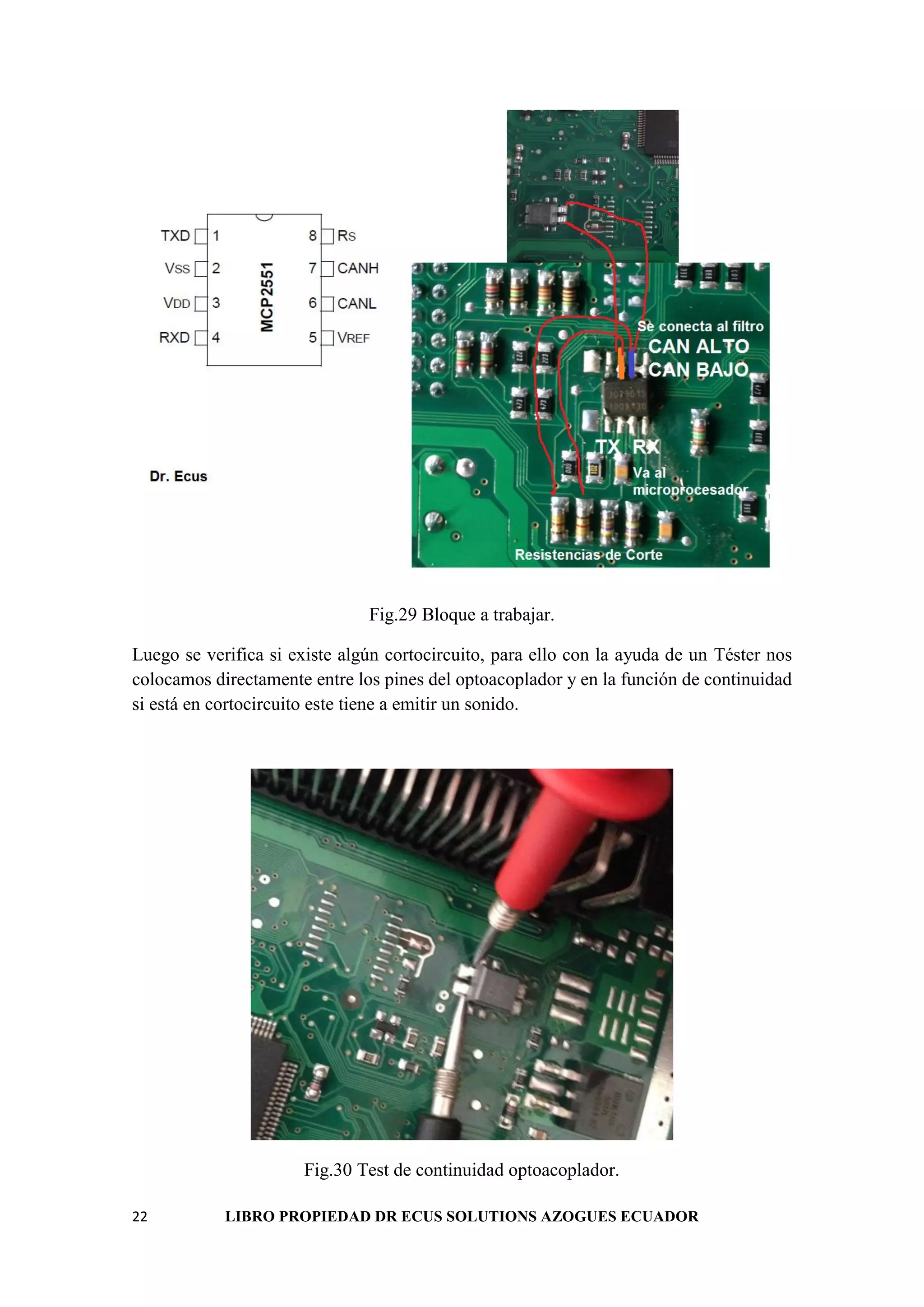 22 LIBRO PROPIEDAD DR ECUS SOLUTIONS AZOGUES ECUADOR
Fig.29 Bloque a trabajar.
Luego se verifica si existe algún cortocircuito, para ello con la ayuda de un Téster nos
colocamos directamente entre los pines del optoacoplador y en la función de continuidad
si está en cortocircuito este tiene a emitir un sonido.
Fig.30 Test de continuidad optoacoplador.
 