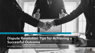 Dispute Resolution Tips for Achieving a
Successful Outcome
By Dr Edgar Paltzer, an attorney-at-law based in Zurich, Switzerland
 
