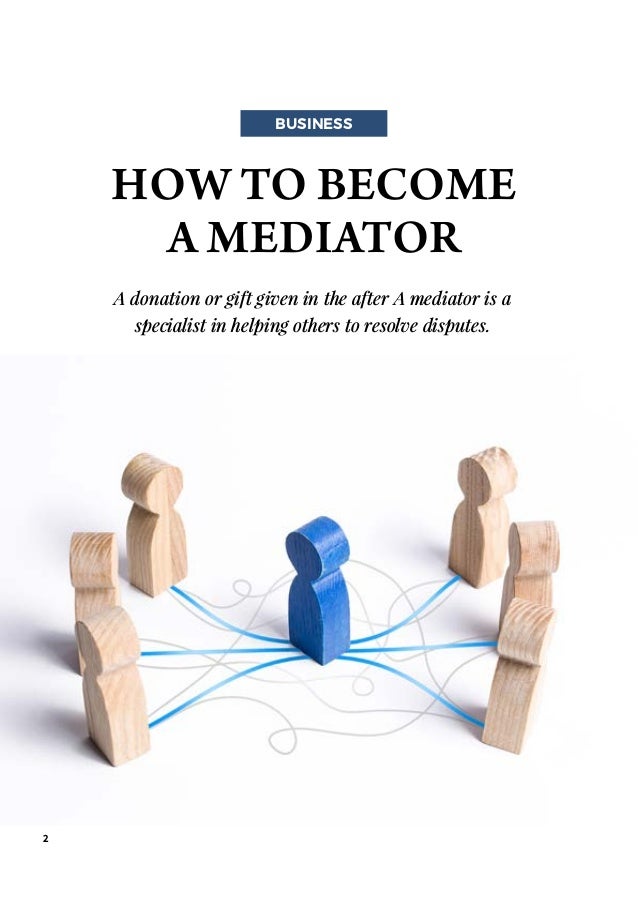 2
HOW TO BECOME
AMEDIATOR
BUSINESS
A donation or gift given in the after A mediator is a
specialist in helping others to resolve disputes.
 