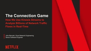 The Connection Game
How We Use Kinesis Streams to
Analyze Billions of Network Traffic
Flows in Real-Time
John Bennett, Cloud Network Engineering
Senior Software Engineer
 