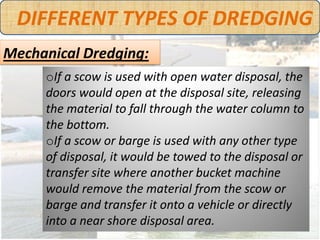 DIFFERENT TYPES OF DREDGING
Mechanical Dredging:




          Aerial view of Mechanical Dredging
 