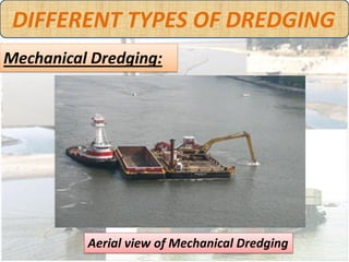 DIFFERENT TYPES OF DREDGING
Mechanical Dredging:




      Dredged materials are being stored on a barge
 