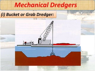 Mechanical Dredgers
(i) Bucket or Grab Dredger:
 