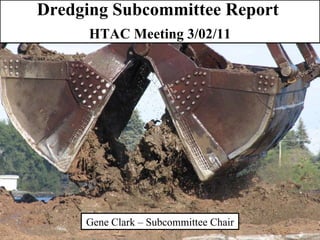 Dredging Subcommittee Report  HTAC Meeting 3/02/11 Gene Clark – Subcommittee Chair 