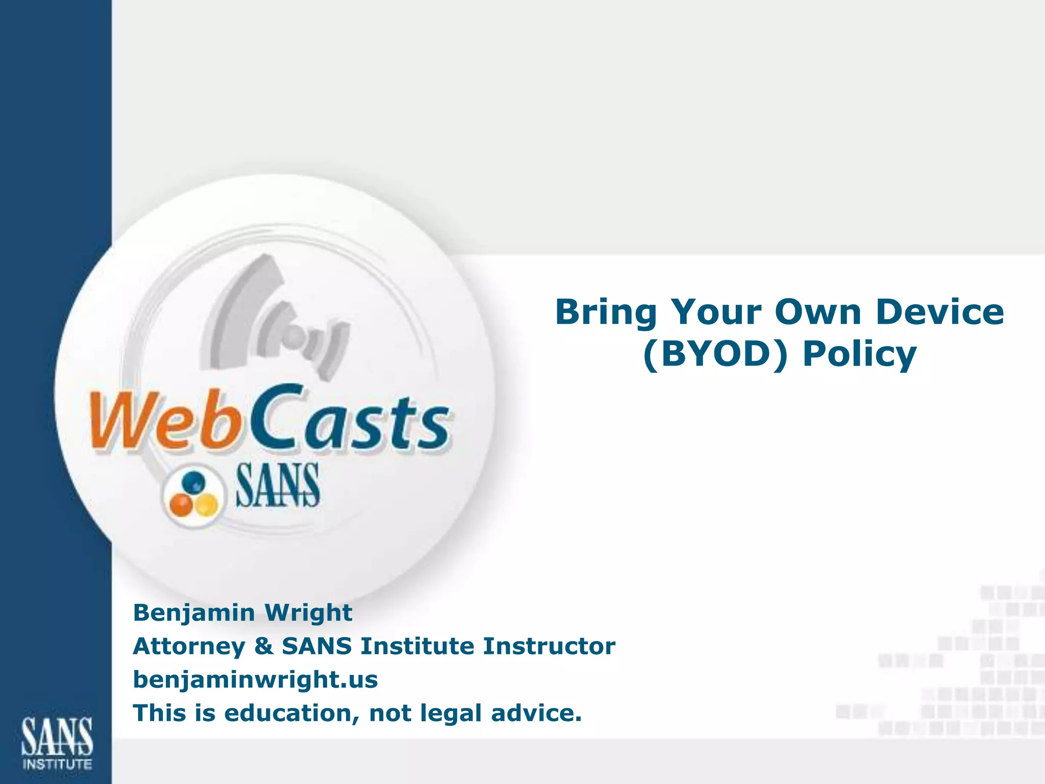 Bring Your Own Device
                                   (BYOD) Policy




Benjamin Wright
Attorney & SANS Institute Instructor
benjaminwright.us
This is education, not legal advice.
 