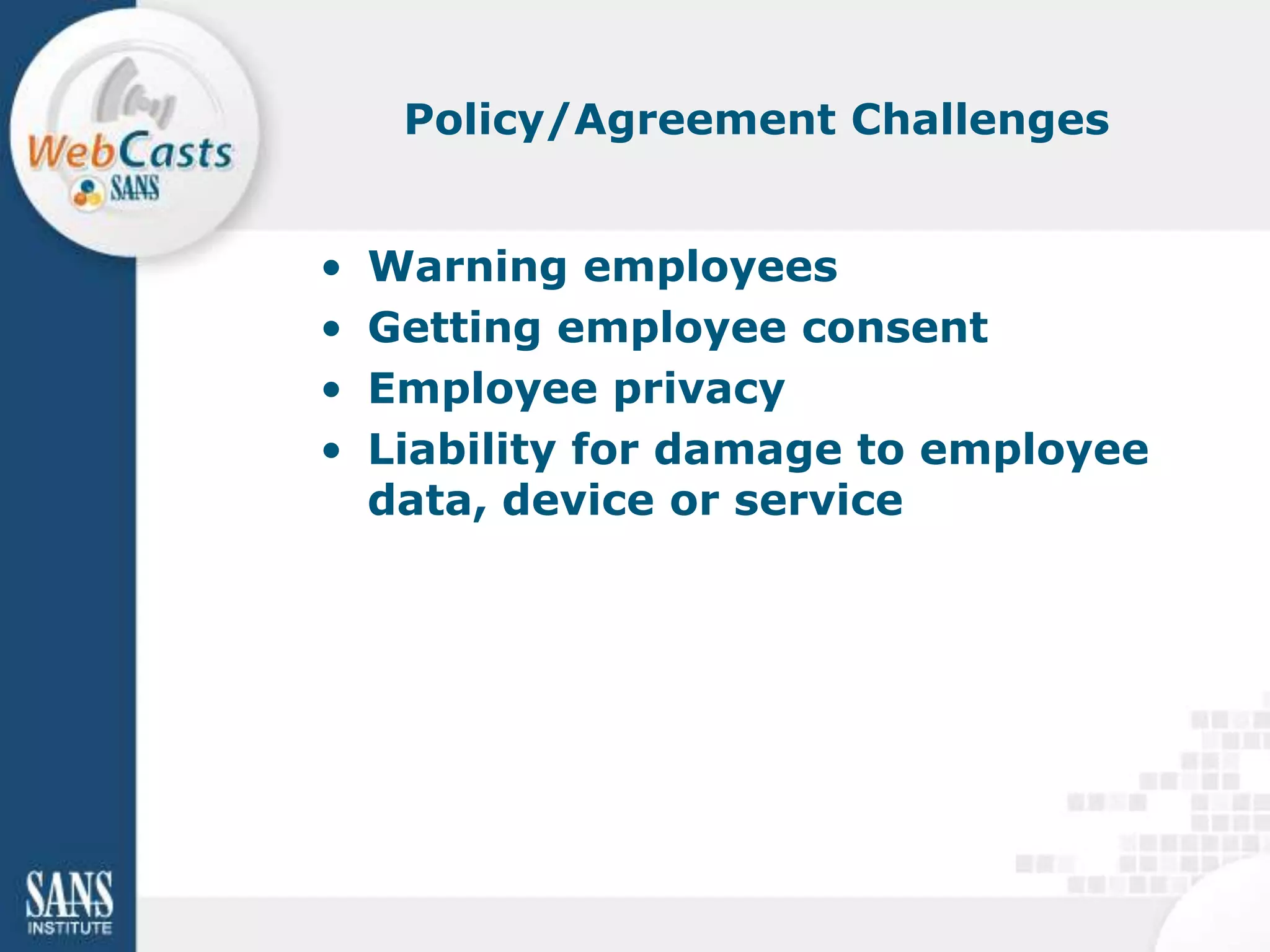 Policy/Agreement Challenges


•   Warning employees
•   Getting employee consent
•   Employee privacy
•   Liability for damage to employee
    data, device or service
 