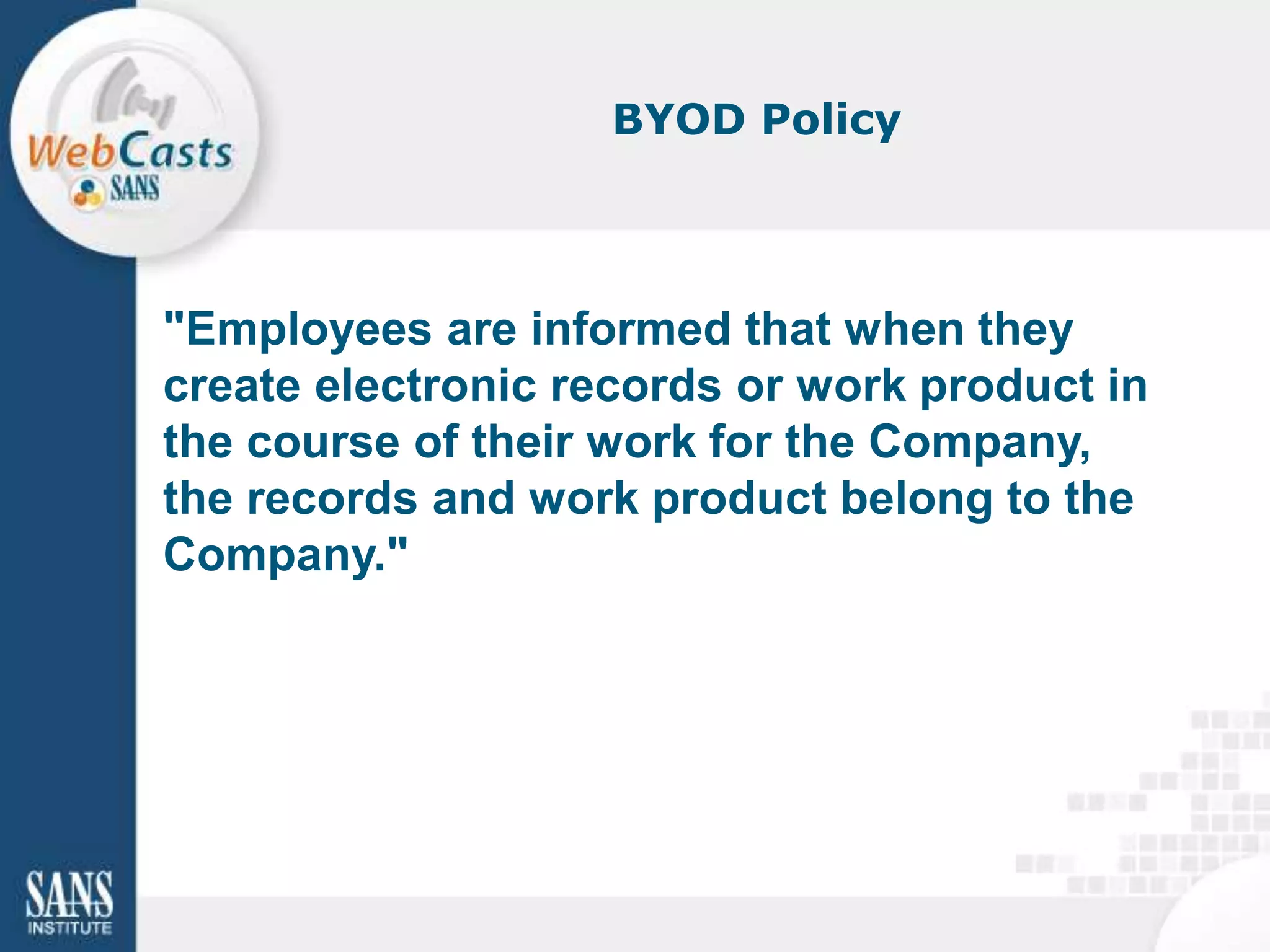 BYOD Policy



"Employees are informed that when they
create electronic records or work product in
the course of their work for the Company,
the records and work product belong to the
Company."
 