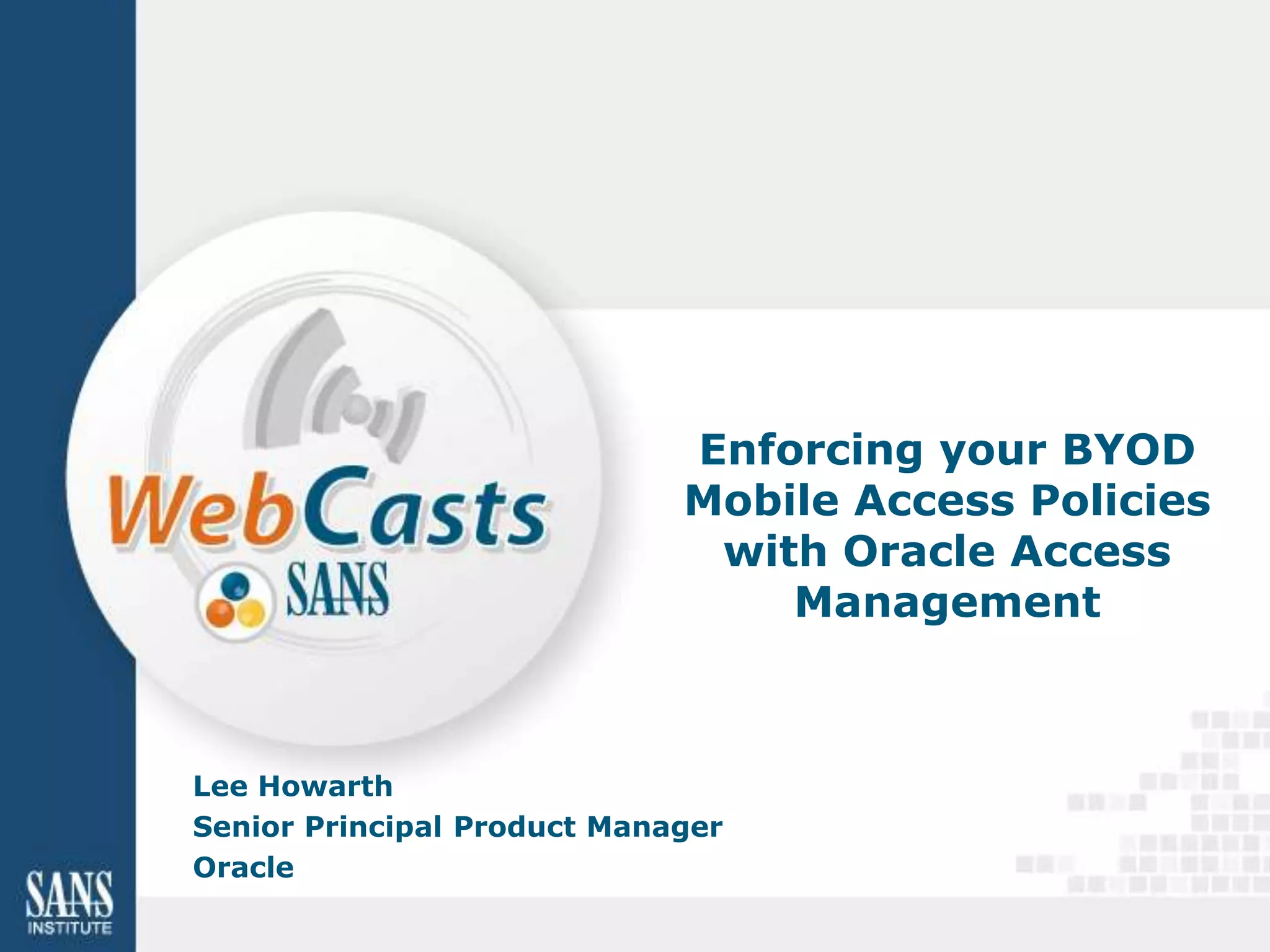 Enforcing your BYOD
                             Mobile Access Policies
                              with Oracle Access
                                 Management



Lee Howarth
Senior Principal Product Manager
Oracle
 
