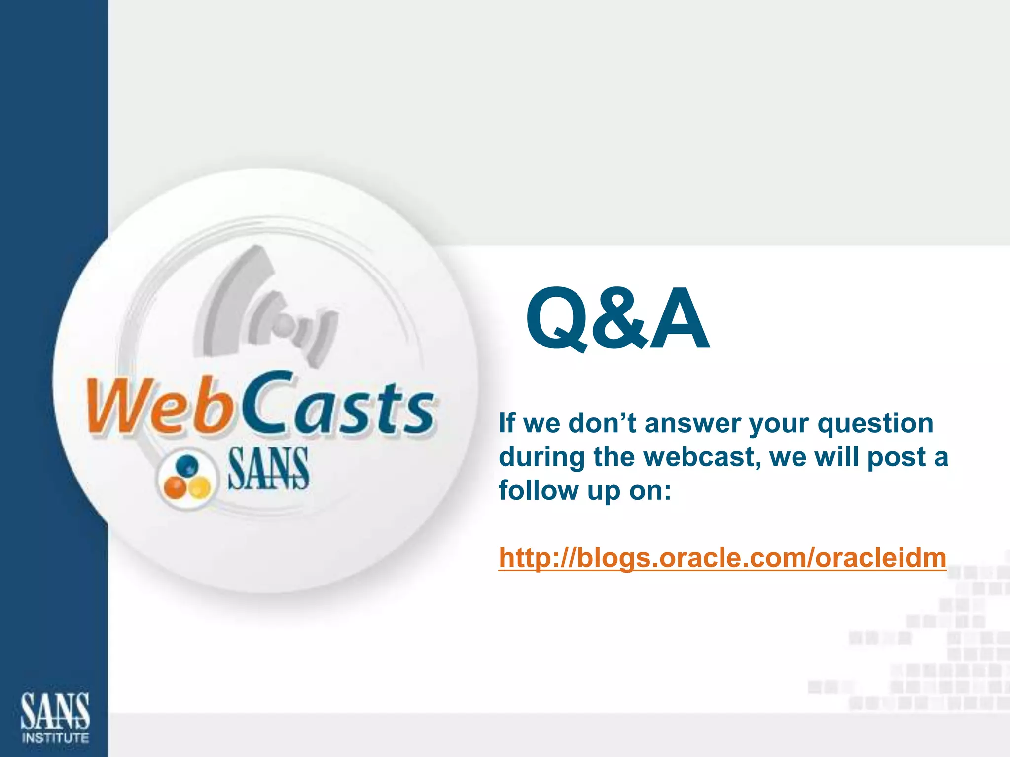 Q&A
If we don’t answer your question
during the webcast, we will post a
follow up on:

http://blogs.oracle.com/oracleidm
 