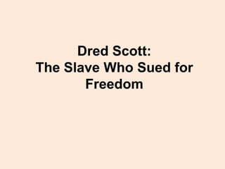 Dred Scott:
The Slave Who Sued for
       Freedom
 