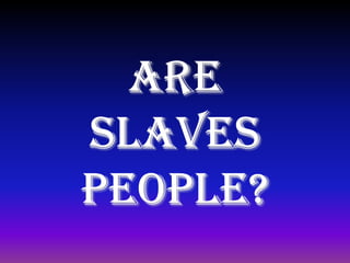 Are
slaves
People?
 