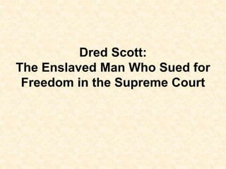 Dred Scott:
The Enslaved Man Who Sued for
Freedom in the Supreme Court
 