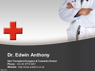 Dr. Edwin Anthony
Hair Transplant Surgeon & Cosmetic Doctor
Phone : +44 20 3778 0257
Website : http://www.eaclinic.co.uk
 