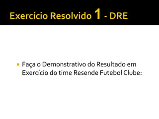 Exercício Resolvido 1 - DREFaça o Demonstrativo do Resultado em Exercício do time Resende Futebol Clube: