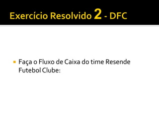 Exercício Resolvido 2- DFCFaça o Fluxo de Caixa do time Resende Futebol Clube: