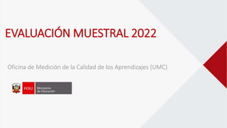 Oficina de Medición de la Calidad de los Aprendizajes (UMC)
EVALUACIÓN MUESTRAL 2022
 