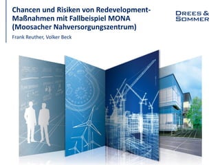 Chancen und Risiken von Redevelopment-
Maßnahmen mit Fallbeispiel MONA
(Moosacher Nahversorgungszentrum)
Frank Reuther, Volker Beck
 