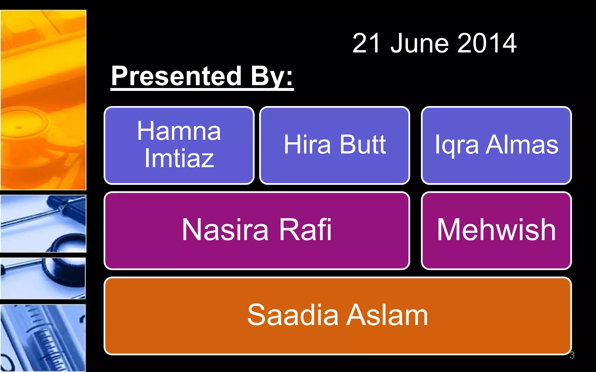 21 June 2014
Presented By:
Saadia Aslam
Nasira Rafi
Hamna
Imtiaz
Hira Butt
Mehwish
Iqra Almas
3
 