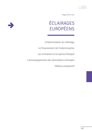 107
Pages 107 à 154
ÉCLAIRAGES
EUROPÉENS
L’indemnisation du chômage
Le financement de l’indemnisation
Les incitations à la reprise d’emploi
L’accompagnement des demandeurs d’emploi
Tableau comparatif
Retour
au sommaire
 