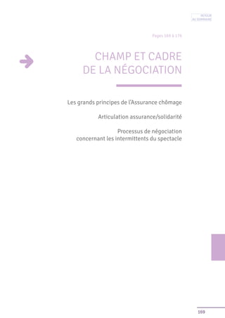 169
Pages 169 à 176
CHAMP ET CADRE
DE LA NÉGOCIATION
Les grands principes de l’Assurance chômage
Articulation assurance/solidarité
Processus de négociation
concernant les intermittents du spectacle
Retour
au sommaire
 