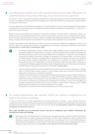 172 Unédic
L’ASSURANCE CHÔMAGE - Dossier de référence de la négociation - Février 2016
CHAMP ET CADRE
DE LA NÉGOCIATION
Une délégation donnée par la loi aux partenaire sociaux pour déterminer la
réglementation d’assurance chômage, sous réserve de leur agrément
Les articles L. 5422-1 et suivants du code du travail fixent le cadre dans lequel les accords conventionnels doivent
s’inscrire. Les règles ainsi fixées doivent être formalisées par le biais d’accords entre les organisations représentatives
d’employeurs et de salariés.
Pour être applicables à l’ensemble des employeurs et salariés compris dans leur champ d’application professionnel
et territorial, les accords d’assurance chômage doivent faire l’objet d’un agrément ministériel (art. L. 5422-20 et L.
5422-21 du code du travail).
Malgré la nature particulière de la convention d’assurance chômage, le Conseil d’État a néanmoins reconnu aux
partenaires sociaux la faculté d’insérer dans la convention des clauses contraires aux lois et règlements en vigueur,
dès lors qu’elles subordonnent leur entrée en vigueur à l’adoption des dispositions législatives appropriées (Conseil
d’Etat, 11 juillet 2001) et qu’elles sont divisibles et non indispensables à l’équilibre de la convention.
En effet, dans cette dernière hypothèse, le ministre du travail ne peut, sans excéder les compétences qu’il tient de
l’article L.5422-22 du code du travail, agréer ces stipulations avant l’entrée en vigueur des modifications nécessaires
(Conseil d’État, 11 juillet 2001 et 30 décembre 2003).
•	 A ainsi été partiellement annulé, l’arrêté ayant agréé certaines clauses incompatibles avec les
dispositions légales et réglementaires en vigueur à la date de l’agrément. En l’espèce, les dispositions
annulées concernaient, entre autres, l’aide dégressive à l’employeur et l’affectation d’une partie des
ressources du régime d’assurance chômage au versement de certaines aides. Le Conseil d’État a
considéré qu’elles n’étaient pas indispensables à l’équilibre de la convention et étaient donc divisibles
des autres clauses qu’elles comportaient. En conséquence, l’annulation de l’arrêté d’agrément a
uniquement porté sur ces dispositions, le reste de la convention ayant été jugé valide. A contrario, si
ces dispositions illégales avaient été indispensables à l’équilibre de la convention et donc indivisibles,
l’arrêté d’agrément aurait été intégralement annulé (CE, 11 juillet 2001).
•	 Lors de sa décision d’annuler l’arrêté d’agrément de la convention d’assurance chômage du 1er
janvier
2004, le Conseil d’État, soucieux d’éviter un vide juridique causé par la disparition rétroactive des
règles de la convention, en a précisé les modalités.
Eneffet,sil’annulationd’unacteadministratifimplique,enprincipe,quecetacteestréputén’êtrejamais
intervenu, la Cour considère qu’il appartient au juge administratif de reporter exceptionnellement
l’effet dans le temps, de l’annulation, à une date ultérieure, lorsque l’effet rétroactif de l’annulation
est de nature à emporter des conséquences manifestement excessives, en raison tant des effets que
cet acte a produits et des situations qui ont pu se constituer lorsqu’il était en vigueur, que de l’intérêt
général pouvant s’attacher à un maintien temporaire de ses effets.
Cette position du Conseil d’État a été confirmée dans son arrêt du 5 octobre 2015.
Le champ d’application des accords limité aux mesures d’application du
régime d’assurance chômage
Le code du travail fixe le champ d’application des accords d’assurance chômage : ceux-ci doivent avoir pour
« objet exclusif le versement d’allocations spéciales aux travailleurs sans emploi et, éventuellement, aux travailleurs
partiellement privés d’emploi » (article L. 5422-22 du code du travail). La jurisprudence a précisé les contours de la
compétence des partenaires sociaux.
Elle a ainsi considéré que les partenaires sociaux n’ont pas la compétence pour modifier l’affectation des
contributions d’assurance chômage.
A été jugé comme ne relevant pas de la compétence des partenaires sociaux, le fait de modifier l’affectation
des contributions du régime d’assurance chômage. En effet, cette compétence relève strictement du
législateur, qui peut prévoir l’affectation d’une partie des contributions, dans un but d’intérêt général, à
des mesures de reclassement ou de réinsertion destinées à des salariés privés d’emploi entrant dans le
champ du régime d’assurance chômage (Cons. const. décision n° 94-357 du 25 janvier 1995).
Retour
au sommaire
 