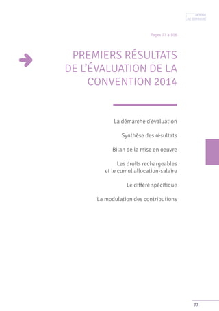 77
Pages 77 à 106
PREMIERS RÉSULTATS
DE L’ÉVALUATION DE LA
CONVENTION 2014
La démarche d’évaluation
Synthèse des résultats
Bilan de la mise en oeuvre
Les droits rechargeables
et le cumul allocation-salaire
Le différé spécifique
La modulation des contributions
Retour
au sommaire
 